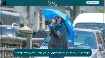 موجة حر شديدة تجتاح القاهرة اليوم.. ما هي درجات الحرارة المتوقعة؟